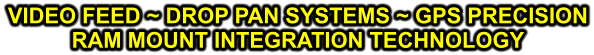 VIDEO FEED ~ DROP PAN SYSTEMS ~ GPS PRECISION RAM MOUNT INTEGRATION TECHNOLOGY